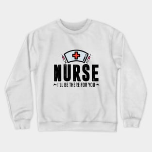 Nurse I'll Be There For You Crewneck Sweatshirt